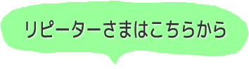 リピーターさまはこちらから